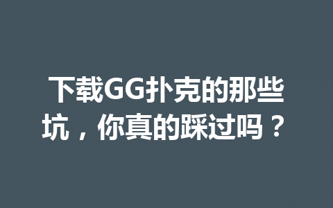 下载GG扑克的那些坑,你真的踩过吗? 1 046efe744618cf8e3e97a81b9d748e7f