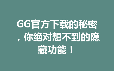 GG官方下载的秘密,你绝对想不到的隐藏功能! 1 2a419ef806ed11a6356bdde07d9dac17