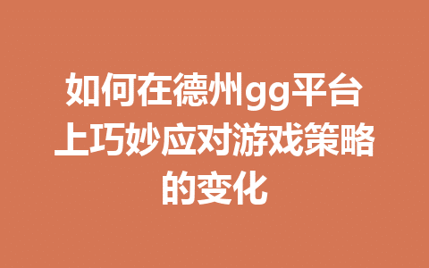 如何在德州gg平台上巧妙应对游戏策略的变化 1 3d1ad742d7e5e3a03363440841bd4100