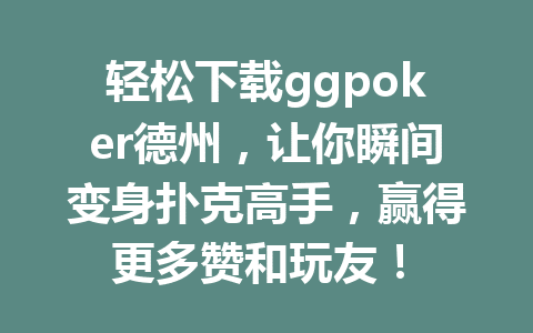 轻松下载ggpoker德州,让你瞬间变身扑克高手,赢得更多赞和玩友! 1 50c46987ff6b6bb7e4fe8206777083c3