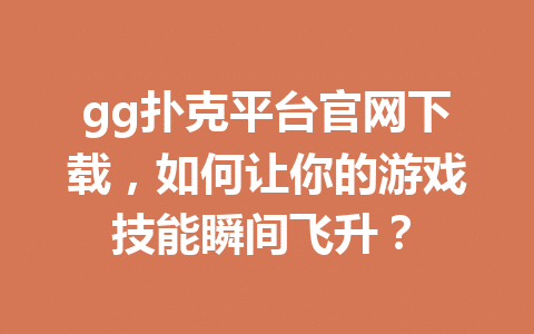 gg扑克平台官网下载,如何让你的游戏技能瞬间飞升? 1 589634bd52cd466db95c4772baf7bce9