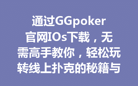 通过GGpoker官网IOs下载,无需高手教你,轻松玩转线上扑克的秘籍与技巧你绝对不能错过 1 5ccaaa94b22c4fd7b50c4772d1565859