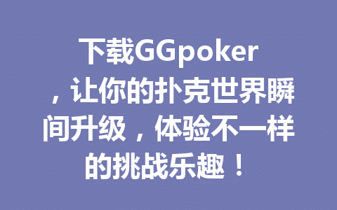 下载GGpoker,让你的扑克世界瞬间升级,体验不一样的挑战乐趣! 1 67b7c7bb6440d5bda67734583624c974