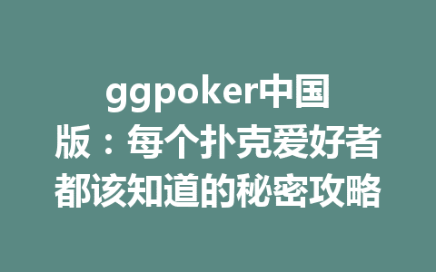 ggpoker中国版:每个扑克爱好者都该知道的秘密攻略 1 7119ec9de9fa73fe0556375bb422801f