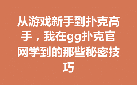 从游戏新手到扑克高手,我在gg扑克官网学到的那些秘密技巧 1 73cdb685f25b2b2f30406fd8cf4e4e23