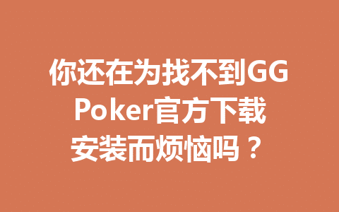 你还在为找不到GGPoker官方下载安装而烦恼吗? 1 77b2b5ee877a74df43a28251c07c763e