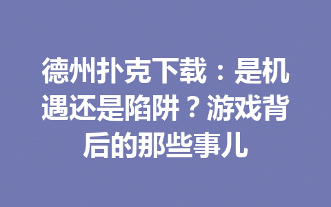 德州扑克下载:是机遇还是陷阱?游戏背后的那些事儿 1 7bbd15d78c918f88c996c52380cf48d3