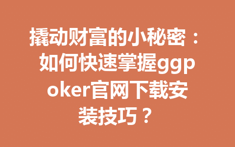 撬动财富的小秘密:如何快速掌握ggpoker官网下载安装技巧? 1 7ff3694b1800cd812e7c9fd6682cce55