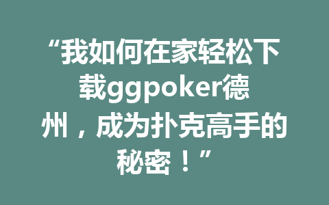 “我如何在家轻松下载ggpoker德州,成为扑克高手的秘密!” 1 8749adb735c7d40abc8e2602b6574448