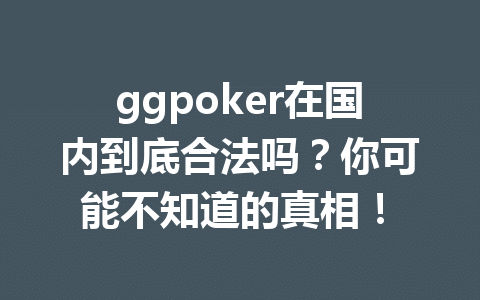ggpoker在国内到底合法吗?你可能不知道的真相! 1 a9303f01dda53519e1855e242dc538eb
