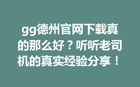 gg德州官网下载真的那么好?听听老司机的真实经验分享! 1 ab63bd874eb9e8121ffa24e810a5ab27