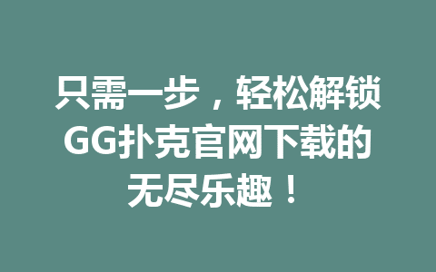 只需一步,轻松解锁GG扑克官网下载的无尽乐趣! 1 e346a5dcd89d9d47c15299fbb0393170