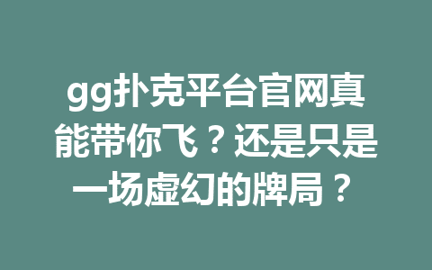 gg扑克平台官网真能带你飞?还是只是一场虚幻的牌局? 1 eaa363272dc4eb95441921bf708773f0